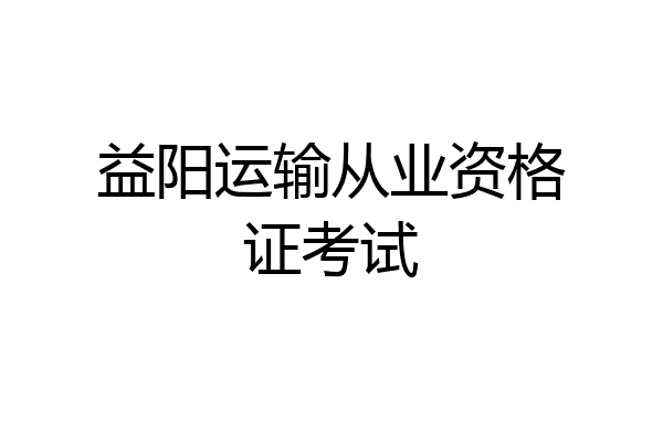 益阳运输从业资格证考试