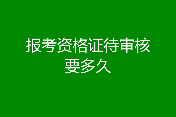 报考资格证待审核要多久