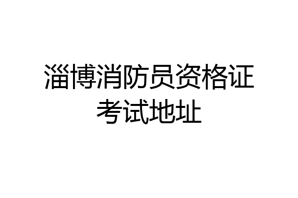 淄博消防员资格证考试地址