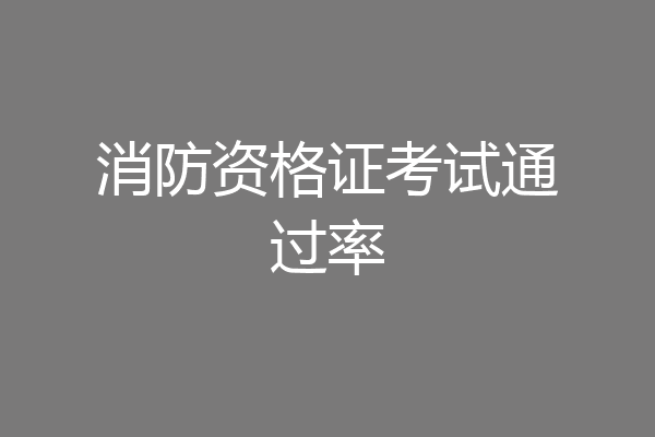 消防资格证考试通过率