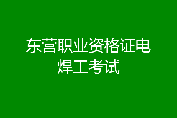 东营职业资格证电焊工考试