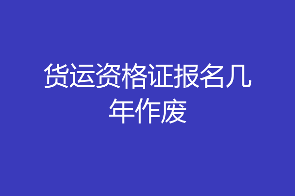 货运资格证报名几年作废