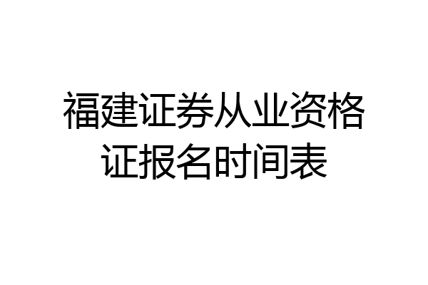 福建证券从业资格证报名时间表