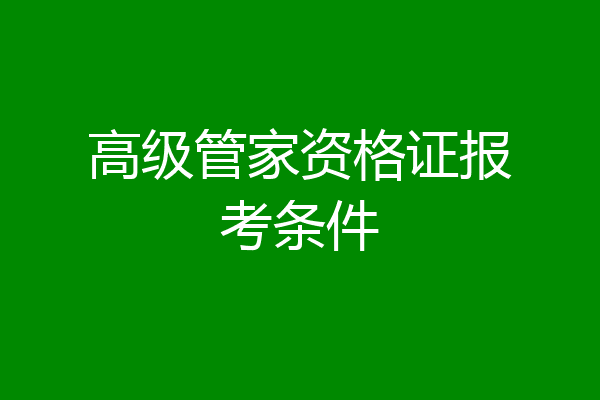 高级管家资格证报考条件