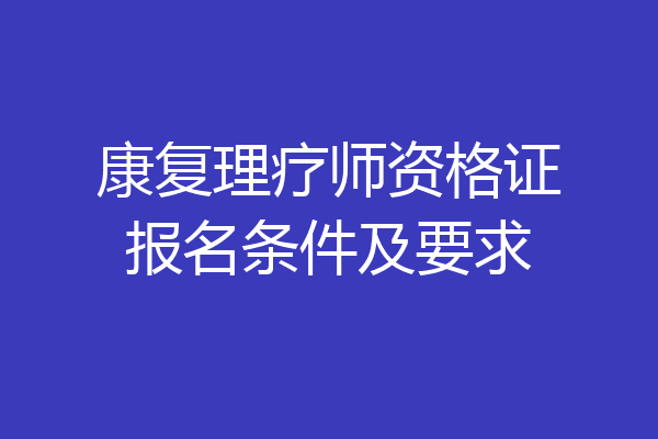 康复理疗师资格证报名条件及要求