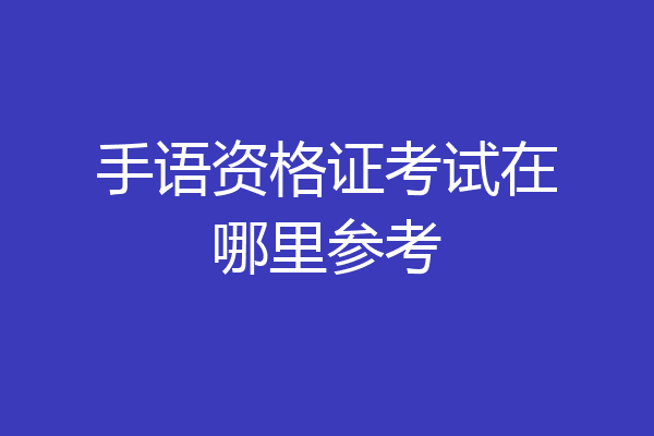 手语资格证考试在哪里参考