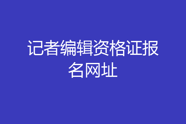 记者编辑资格证报名网址
