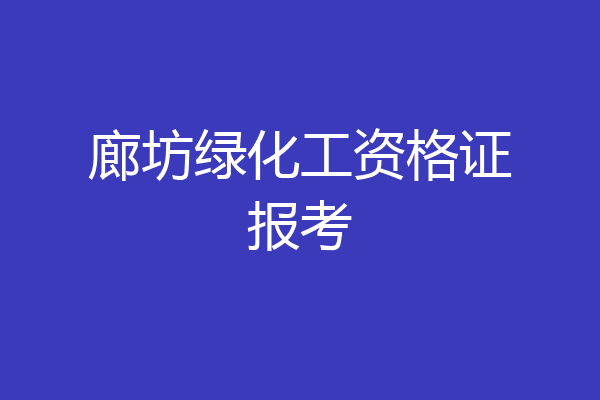 廊坊绿化工资格证报考