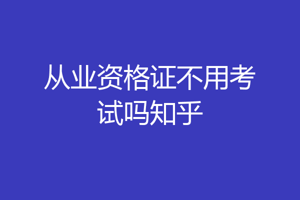 从业资格证不用考试吗知乎