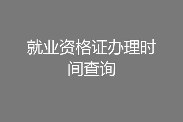 就业资格证办理时间查询