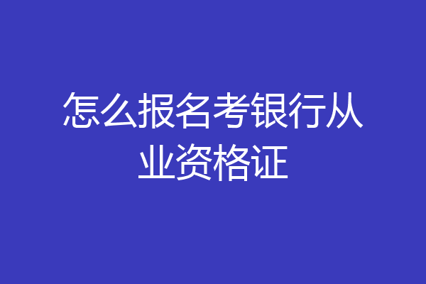 怎么报名考银行从业资格证