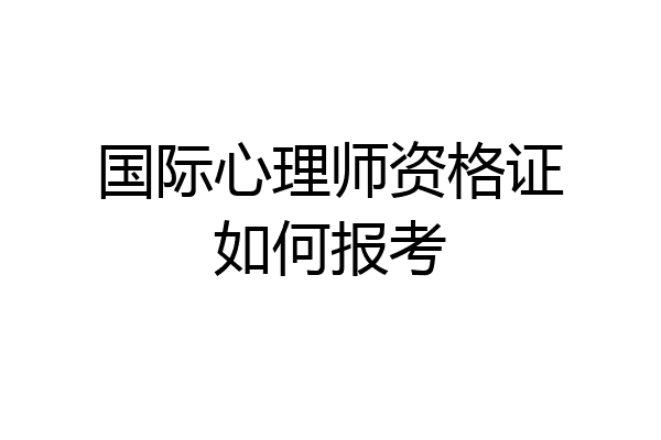 国际心理师资格证如何报考