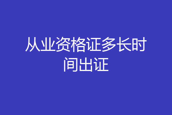从业资格证多长时间出证