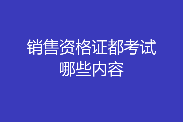 销售资格证都考试哪些内容