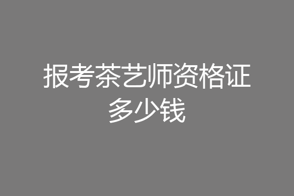 报考茶艺师资格证多少钱