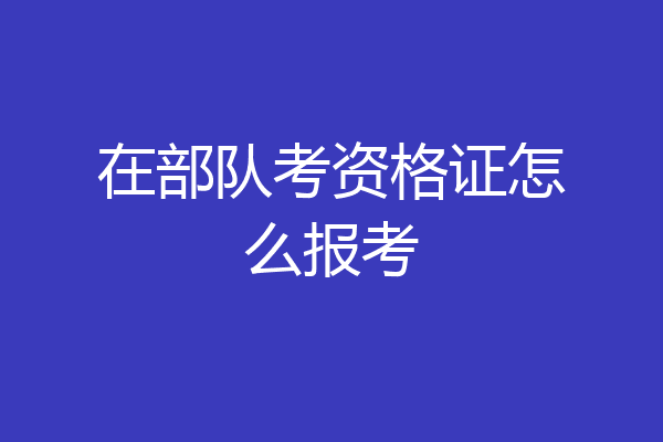 在部队考资格证怎么报考