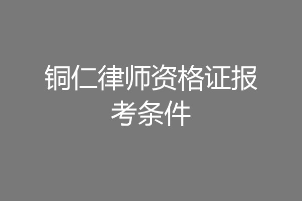 铜仁律师资格证报考条件