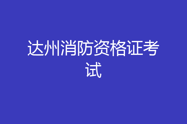 达州消防资格证考试