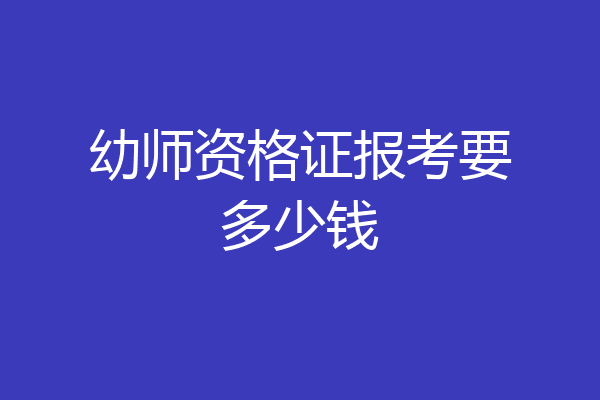 幼师资格证报考要多少钱