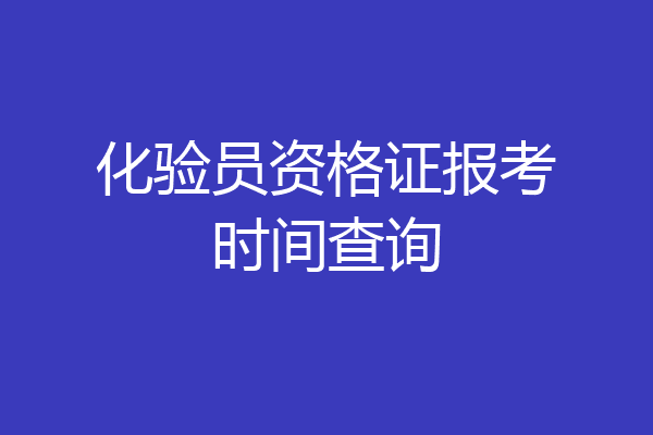 化验员资格证报考时间查询