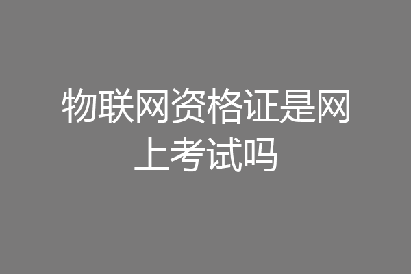 物联网资格证是网上考试吗
