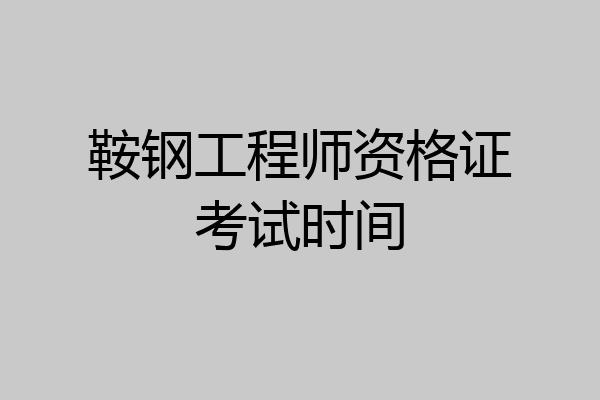 鞍钢工程师资格证考试时间