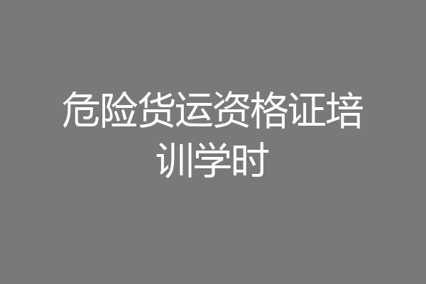 危险货运资格证培训学时