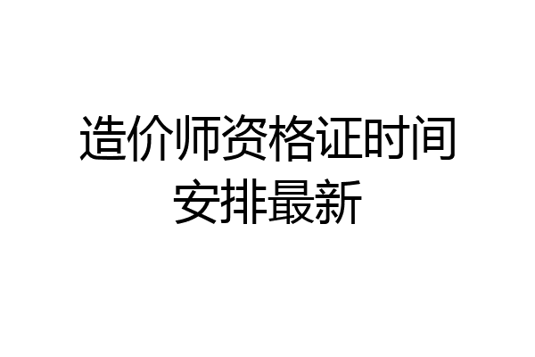 造价师资格证时间安排最新
