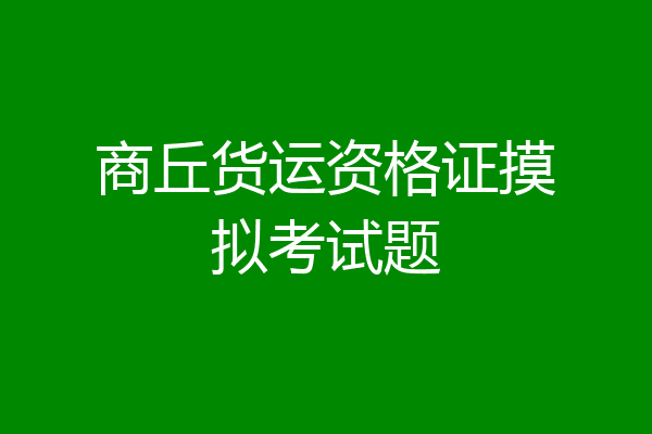 商丘货运资格证摸拟考试题