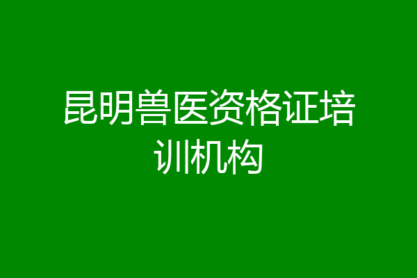 昆明兽医资格证培训机构