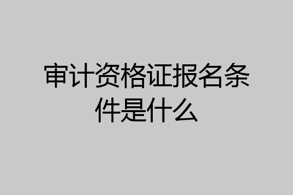 审计资格证报名条件是什么