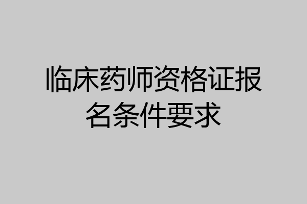 临床药师资格证报名条件要求