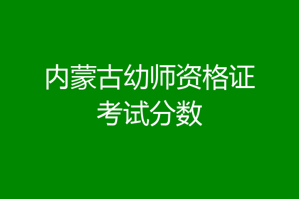 内蒙古幼师资格证考试分数