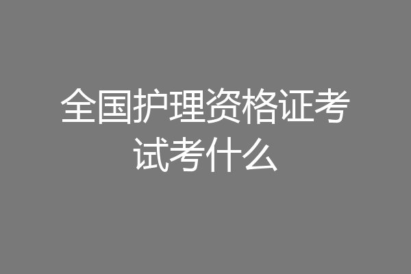 全国护理资格证考试考什么