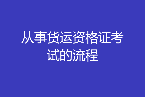 从事货运资格证考试的流程