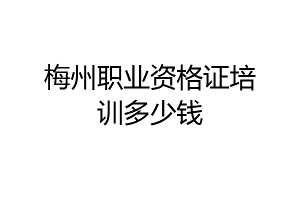梅州职业资格证培训多少钱