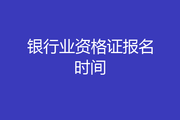 银行业资格证报名时间