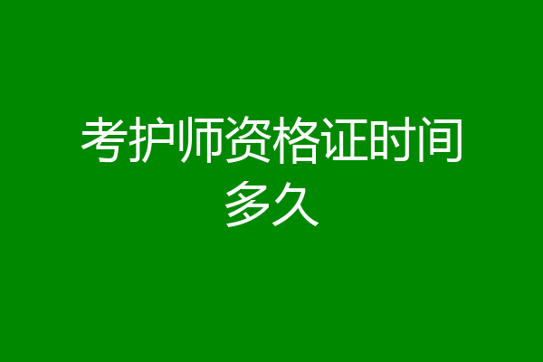考护师资格证时间多久