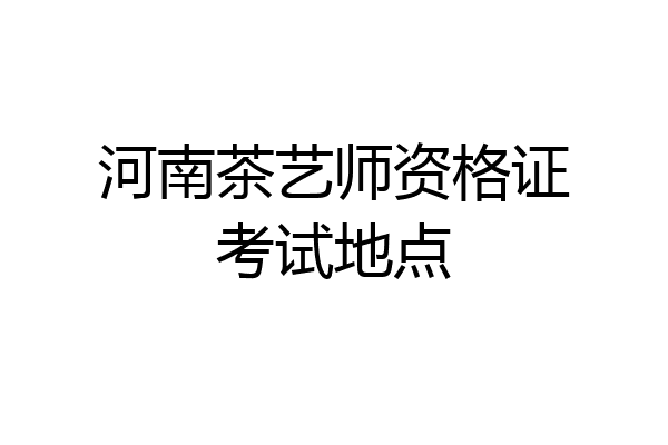 河南茶艺师资格证考试地点