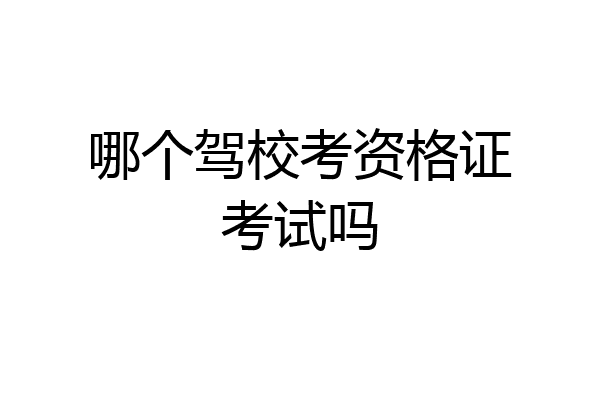 哪个驾校考资格证考试吗