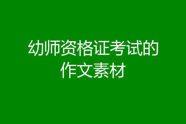 幼师资格证考试的作文素材