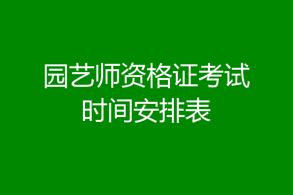 园艺师资格证考试时间安排表