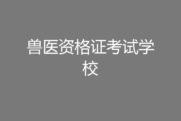 兽医资格证考试学校