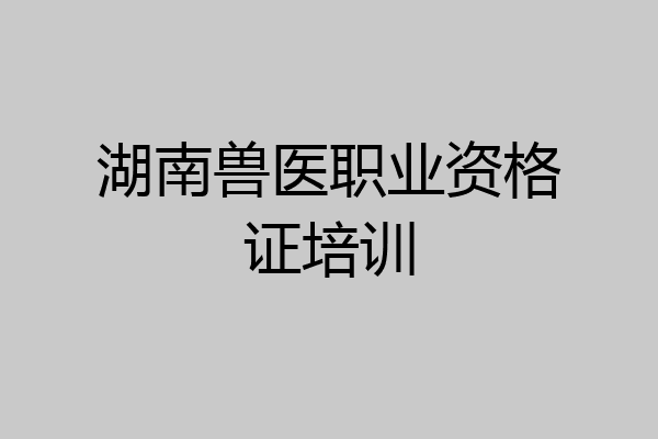 湖南兽医职业资格证培训