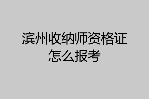 滨州收纳师资格证怎么报考