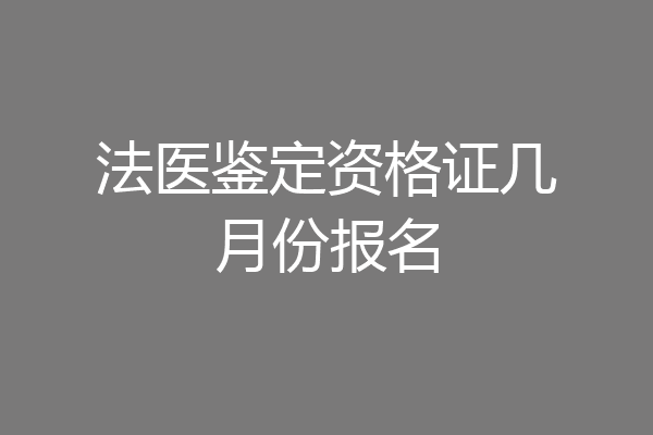法医鉴定资格证几月份报名