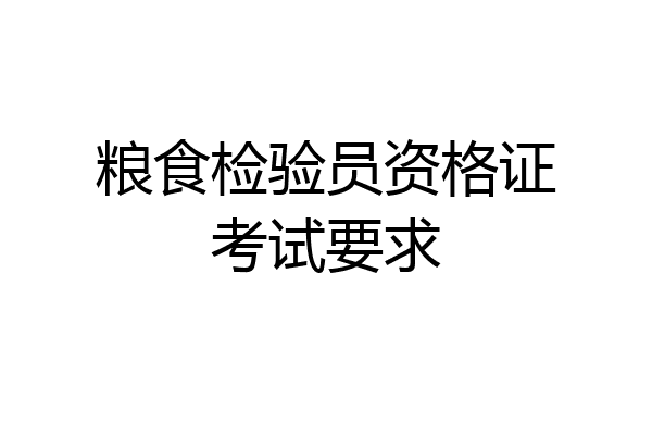 粮食检验员资格证考试要求