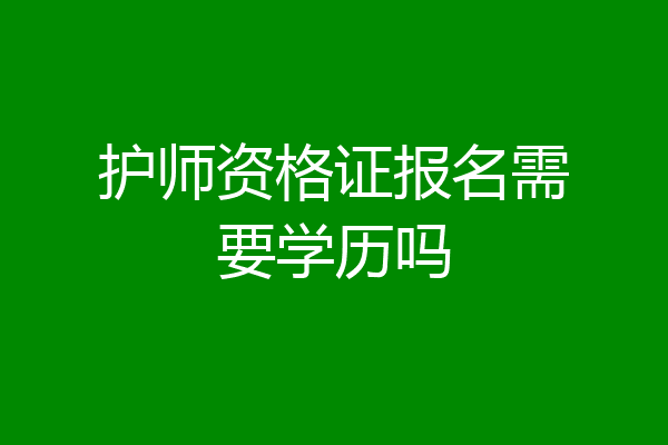 护师资格证报名需要学历吗