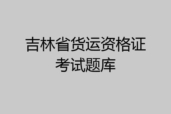 吉林省货运资格证考试题库