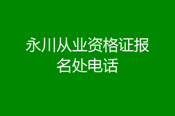 永川从业资格证报名处电话